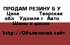 ПРОДАМ РЕЗИНУ Б.У. › Цена ­ 2 000 - Тверская обл., Удомля г. Авто » Шины и диски   